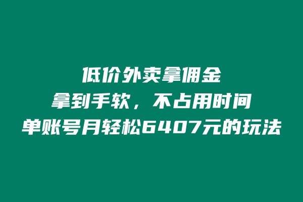 低价外卖拿佣金,拿到手软,不占用时间开独立后台,单账号月轻松6407的玩法
