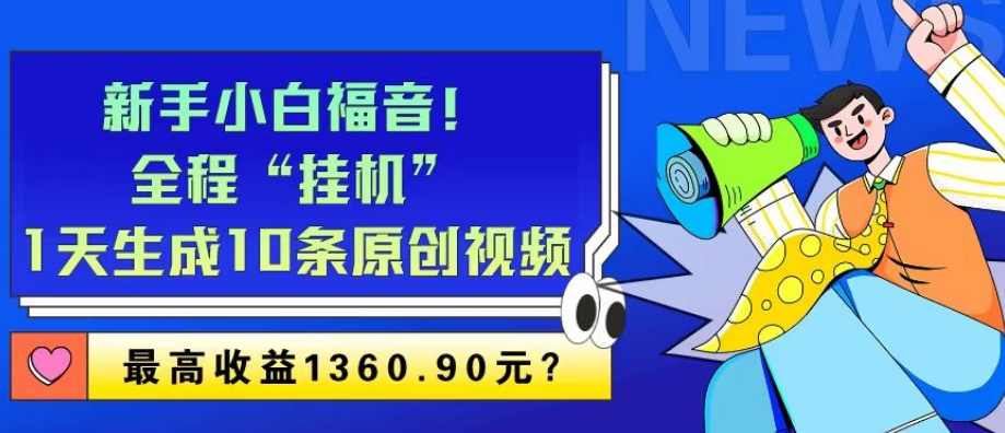 新手小白福音!全程“挂机”,1天生成10条原创视频,最高收益1360.90元?