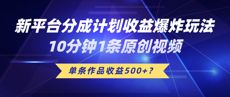 新平台分成计划收益爆炸玩法,10分钟1条原创视频,单条作品收益500+?