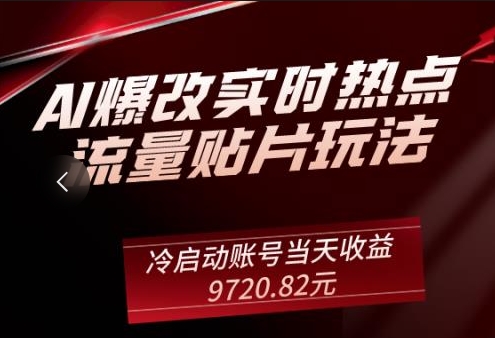 AI爆改实时热点流量贴片玩法,冷启动账号当天收益9720.82元