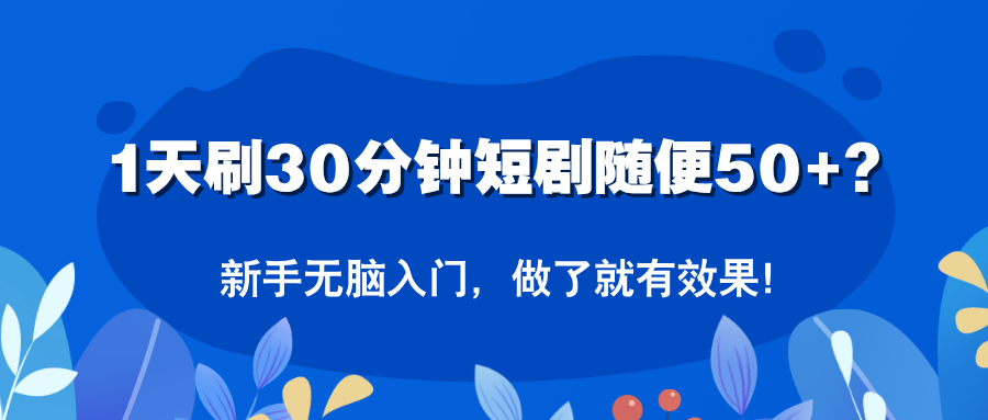 1天刷30分钟短剧随便50+?新手无脑入门,做了就有效果!