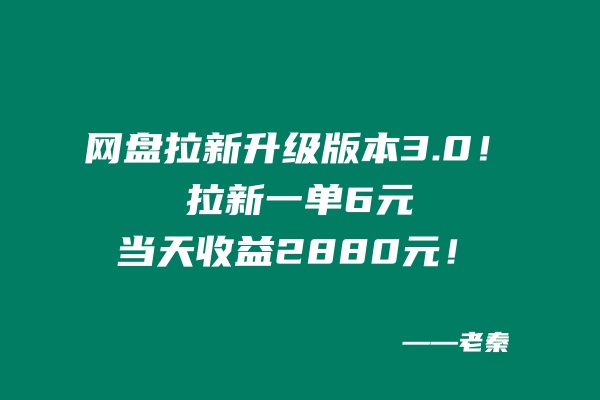 网盘拉新升级版本3.0,一单6元,当天收益2880元,爷爷看了也能学会的玩法!