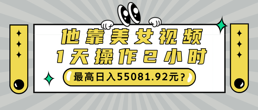 他靠美女视频,1天操作2小时,最高日入55081.92元?