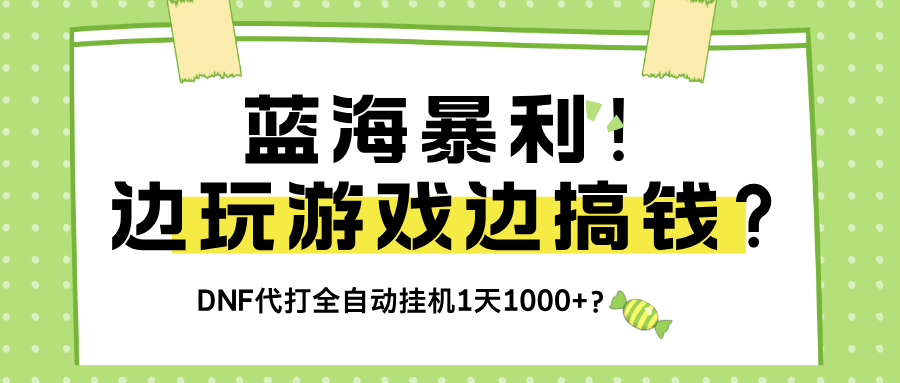 蓝海暴利!边玩游戏边搞钱?DNF代打全自动挂机1天1000+?