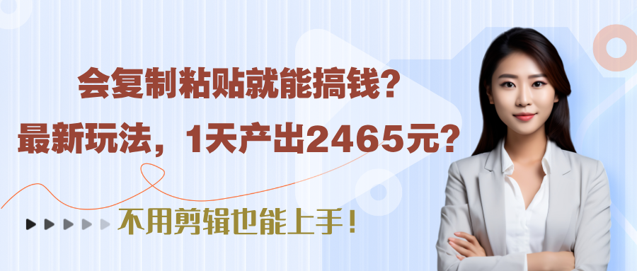 会复制粘贴就能搞钱?最新玩法,1天产出2465元?不用剪辑也能上手