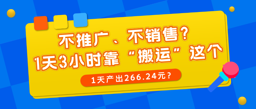 不推广、不销售?1天3小时靠“搬运”这个,1天产出266.24元?
