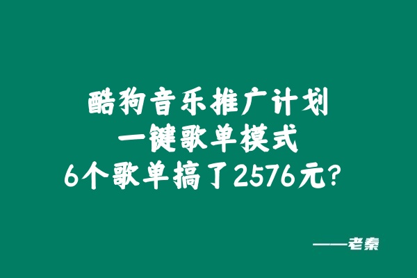 酷狗音乐推广计划,一键歌单模式,6个歌单搞了2576元?