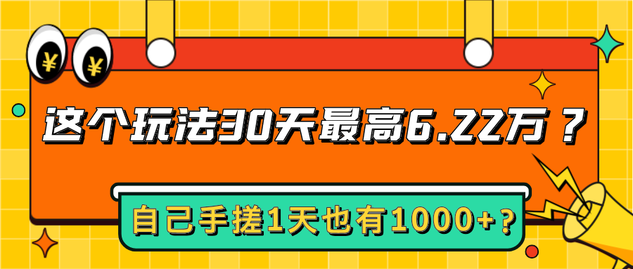这个玩法30天最高6.22万？自己手搓1天也有1000+？