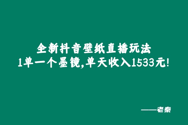 全新抖音壁纸直播玩法，1单一个墨镜，单天收入1533元
