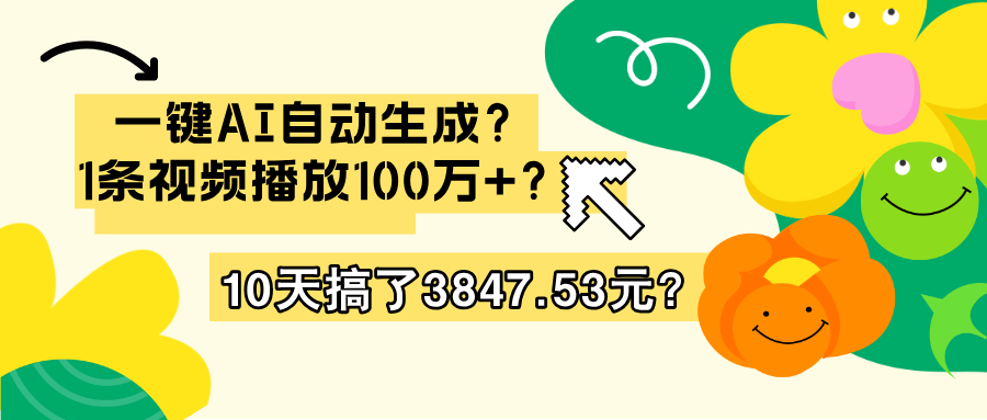 一键AI自动生成?1条视频播放100万+?10天搞了3847.53元?